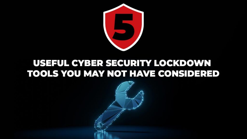 5 useful cybersecurity lockdown tools that you may not have considered
