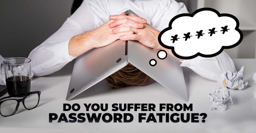 do you suffer from password fatique?